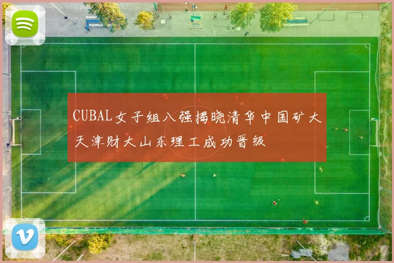 CUBAL女子组八强揭晓清华中国矿大天津财大山东理工成功晋级
