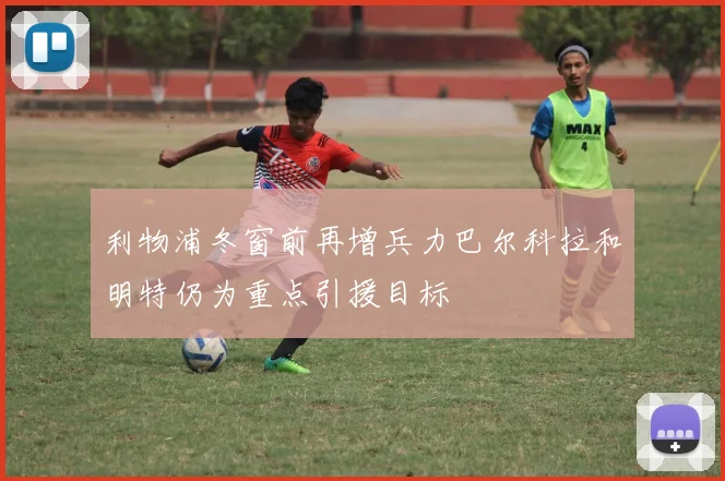利物浦冬窗前再增兵力巴尔科拉和明特仍为重点引援目标