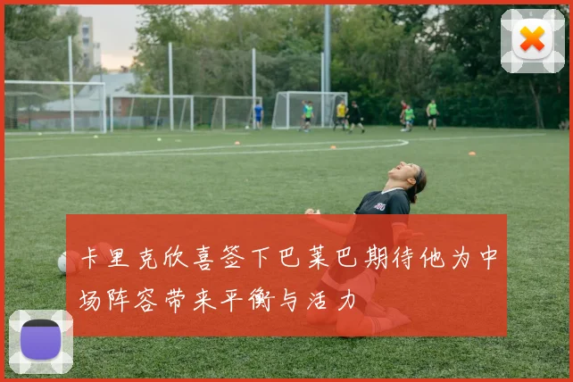 卡里克欣喜签下巴莱巴期待他为中场阵容带来平衡与活力