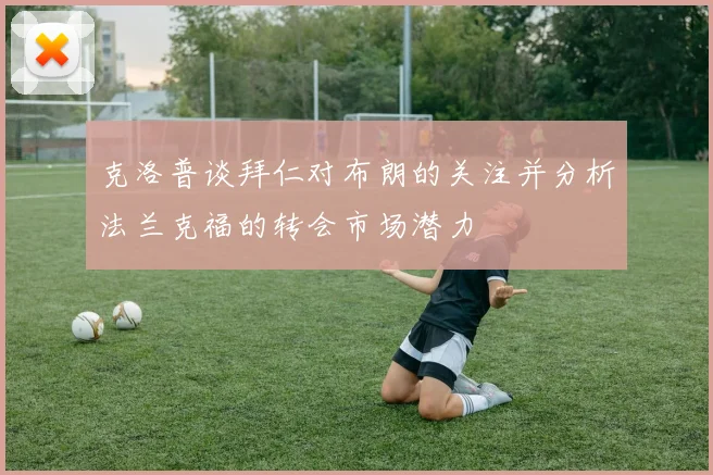 克洛普谈拜仁对布朗的关注并分析法兰克福的转会市场潜力