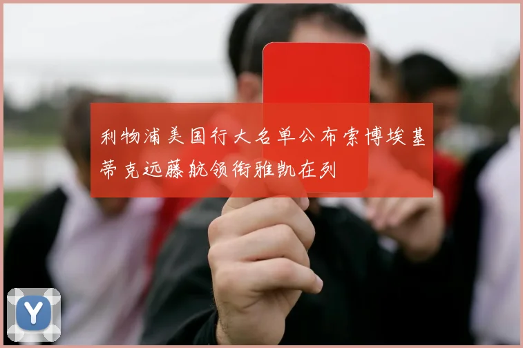 利物浦美国行大名单公布索博埃基蒂克远藤航领衔雅凯在列